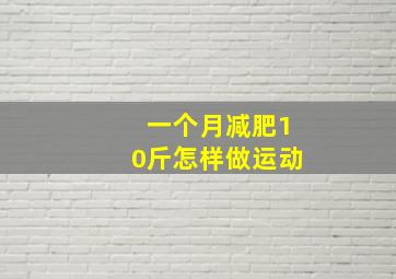 一个月减肥10斤怎样做运动