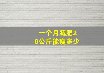 一个月减肥20公斤能瘦多少