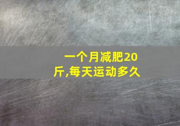 一个月减肥20斤,每天运动多久