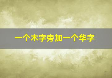 一个木字旁加一个华字