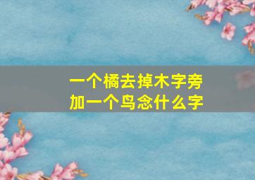 一个橘去掉木字旁加一个鸟念什么字