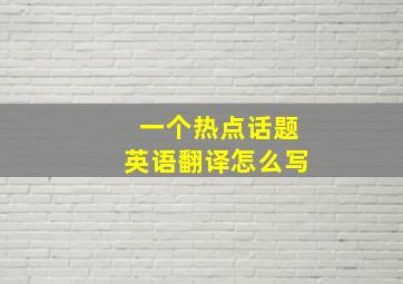 一个热点话题英语翻译怎么写