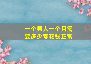 一个男人一个月需要多少零花钱正常