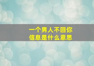 一个男人不回你信息是什么意思