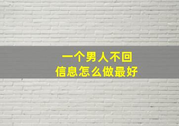 一个男人不回信息怎么做最好