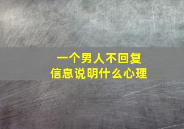 一个男人不回复信息说明什么心理