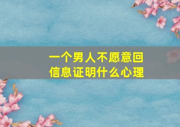 一个男人不愿意回信息证明什么心理