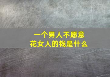 一个男人不愿意花女人的钱是什么