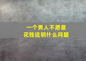 一个男人不愿意花钱说明什么问题