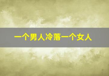 一个男人冷落一个女人