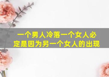 一个男人冷落一个女人必定是因为另一个女人的出现