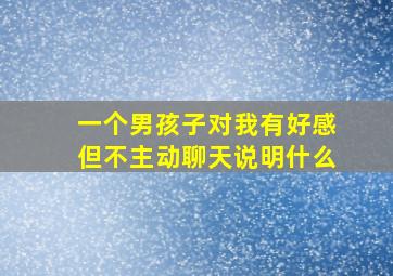 一个男孩子对我有好感但不主动聊天说明什么