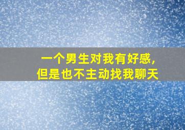 一个男生对我有好感,但是也不主动找我聊天