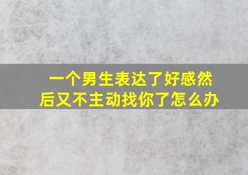 一个男生表达了好感然后又不主动找你了怎么办