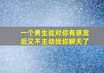 一个男生说对你有感觉后又不主动找你聊天了