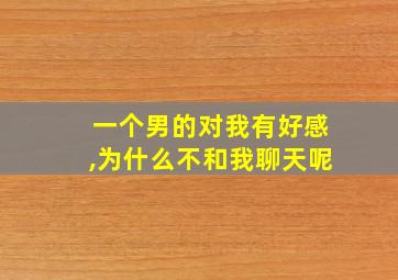 一个男的对我有好感,为什么不和我聊天呢