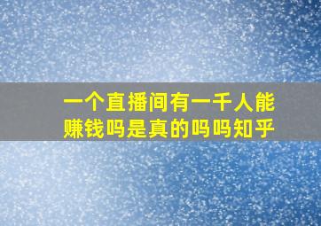 一个直播间有一千人能赚钱吗是真的吗吗知乎