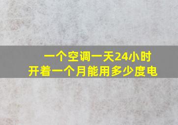 一个空调一天24小时开着一个月能用多少度电