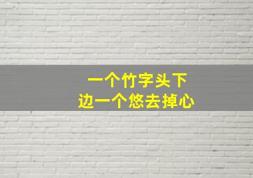 一个竹字头下边一个悠去掉心