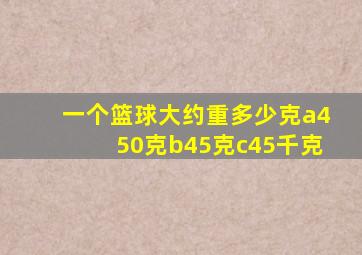 一个篮球大约重多少克a450克b45克c45千克