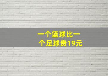 一个篮球比一个足球贵19元