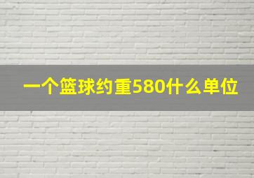 一个篮球约重580什么单位