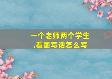 一个老师两个学生,看图写话怎么写