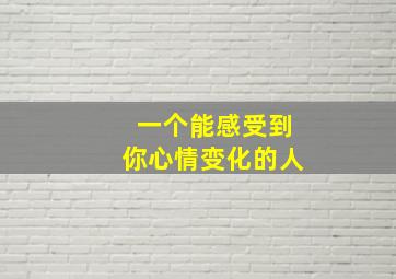 一个能感受到你心情变化的人