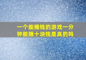 一个能赚钱的游戏一分钟能赚十块钱是真的吗