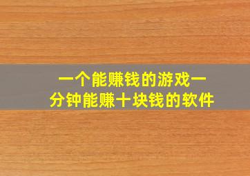 一个能赚钱的游戏一分钟能赚十块钱的软件