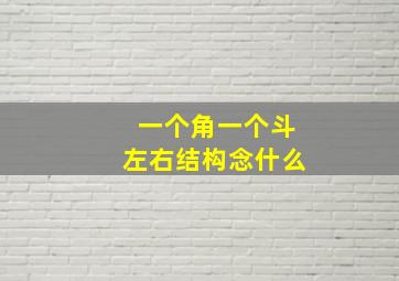 一个角一个斗左右结构念什么