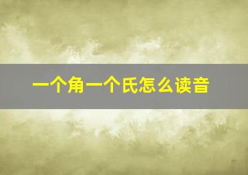 一个角一个氏怎么读音