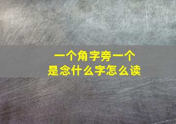 一个角字旁一个是念什么字怎么读