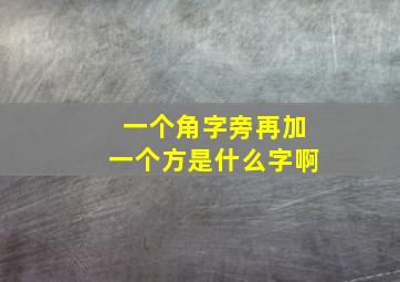 一个角字旁再加一个方是什么字啊