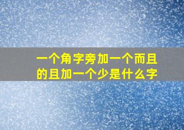 一个角字旁加一个而且的且加一个少是什么字