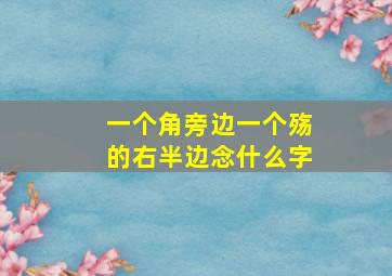 一个角旁边一个殇的右半边念什么字