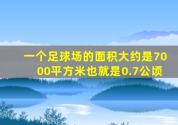 一个足球场的面积大约是7000平方米也就是0.7公顷