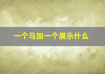 一个马加一个展示什么