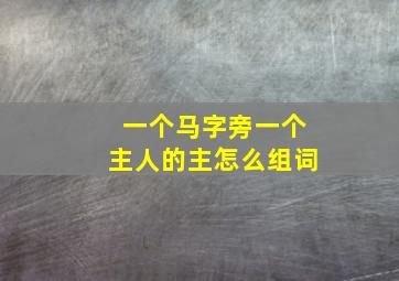 一个马字旁一个主人的主怎么组词