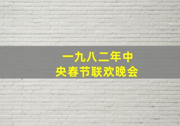 一九八二年中央春节联欢晚会