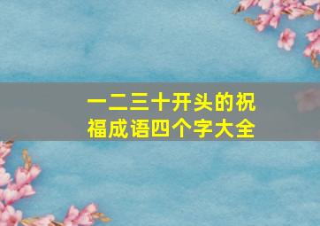 一二三十开头的祝福成语四个字大全