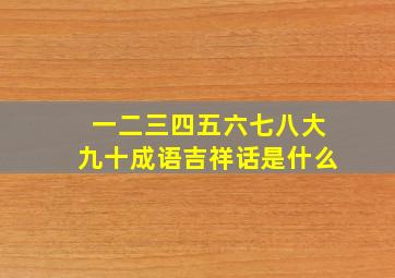 一二三四五六七八大九十成语吉祥话是什么