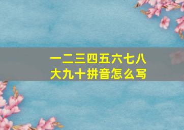 一二三四五六七八大九十拼音怎么写