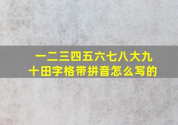 一二三四五六七八大九十田字格带拼音怎么写的