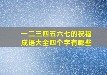 一二三四五六七的祝福成语大全四个字有哪些