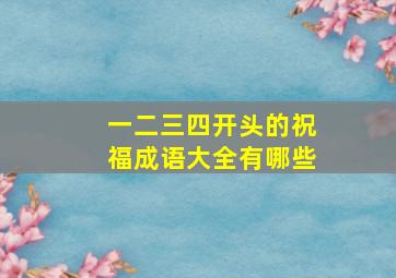 一二三四开头的祝福成语大全有哪些