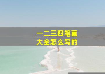 一二三四笔画大全怎么写的