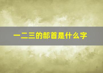 一二三的部首是什么字