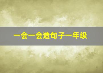 一会一会造句子一年级