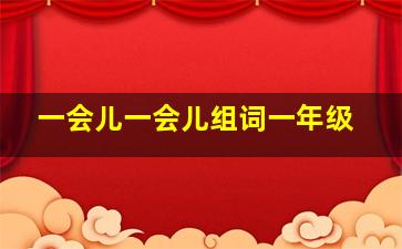 一会儿一会儿组词一年级